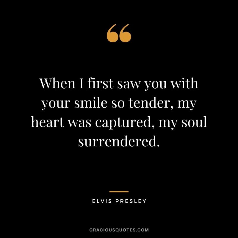 When I first saw you with your smile so tender, my heart was captured, my soul surrendered.