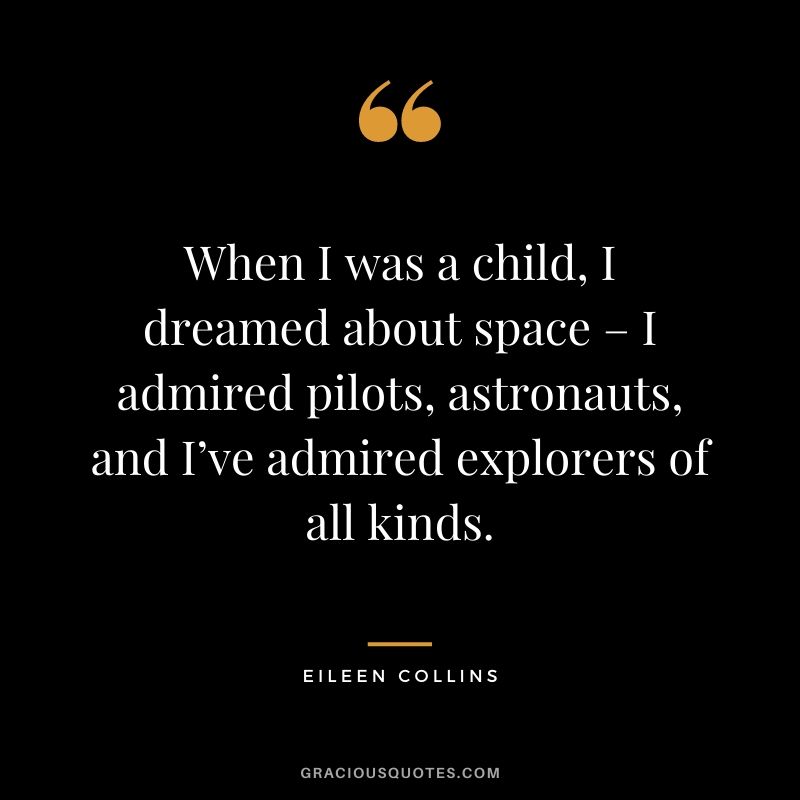 When I was a child, I dreamed about space – I admired pilots, astronauts, and I’ve admired explorers of all kinds.