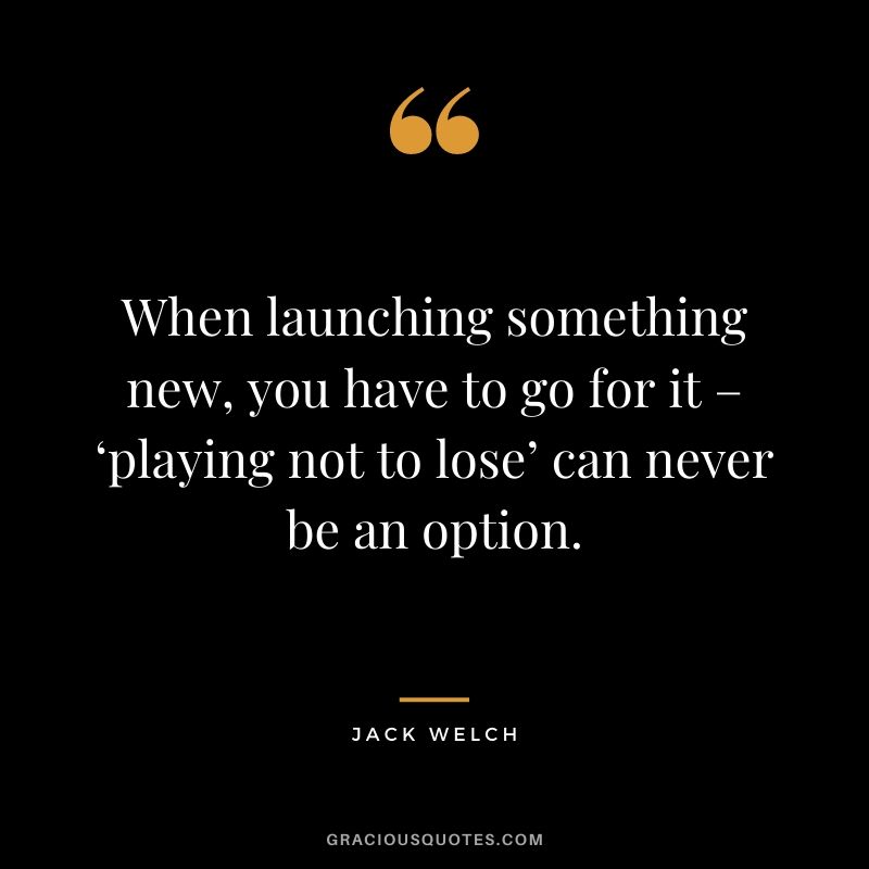When launching something new, you have to go for it – ‘playing not to lose’ can never be an option.