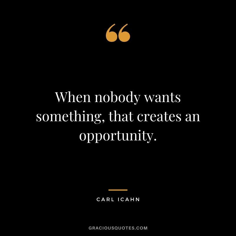 When nobody wants something, that creates an opportunity.