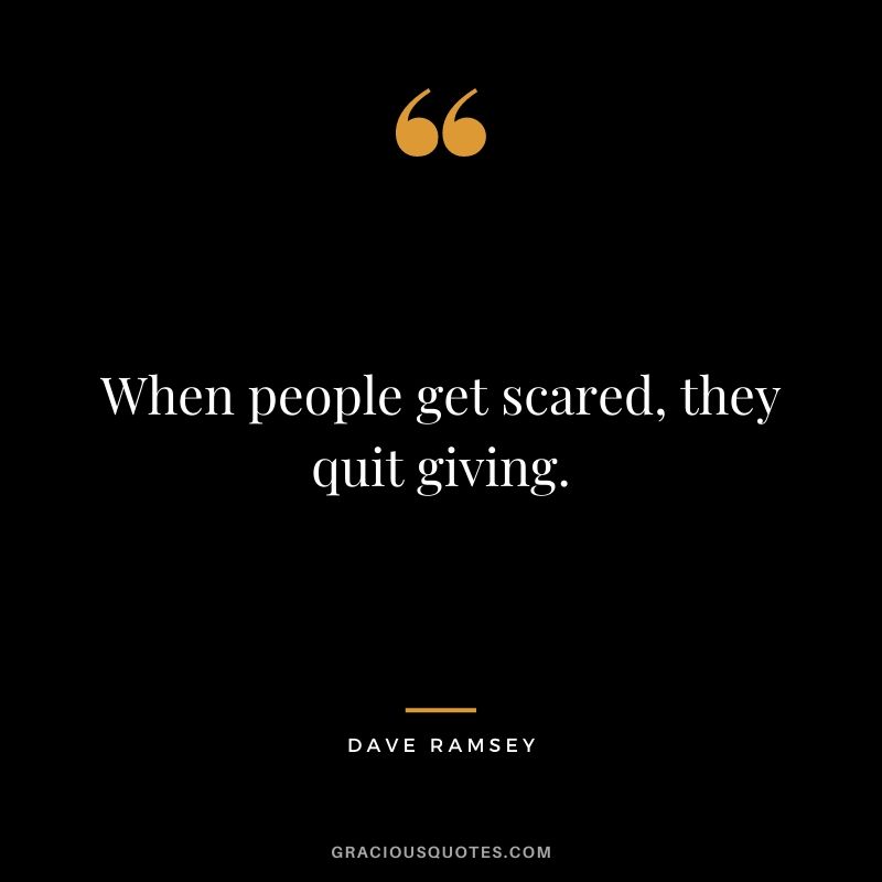 When people get scared, they quit giving.
