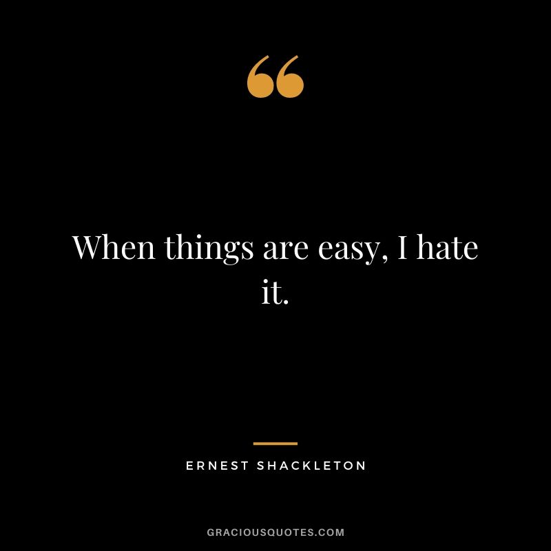 When things are easy, I hate it.