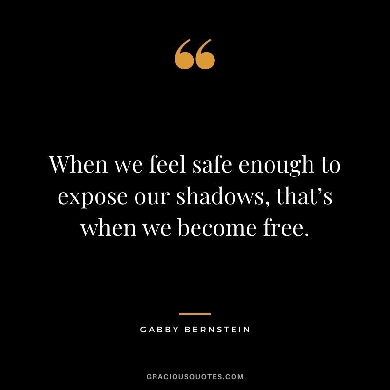 When we feel safe enough to expose our shadows, that’s when we become free. - Gabby Bernstein