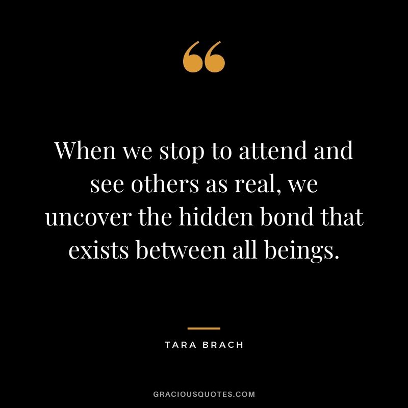 When we stop to attend and see others as real, we uncover the hidden bond that exists between all beings.