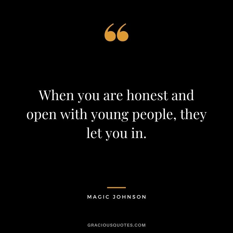 When you are honest and open with young people, they let you in.