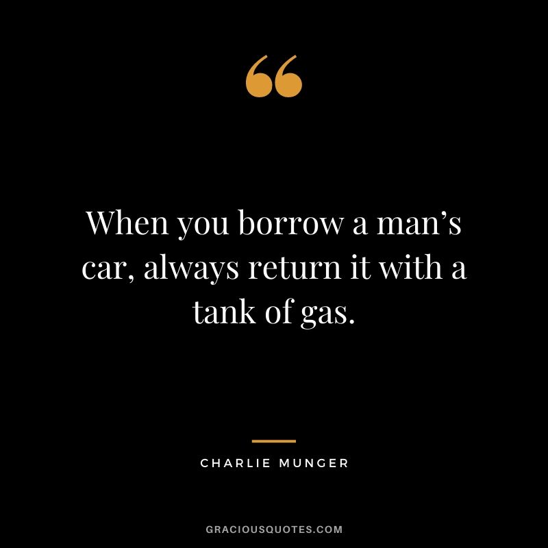 When you borrow a man’s car, always return it with a tank of gas.