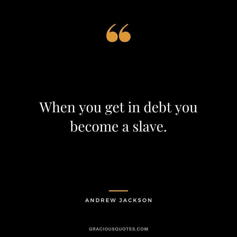 When you get in debt you become a slave.