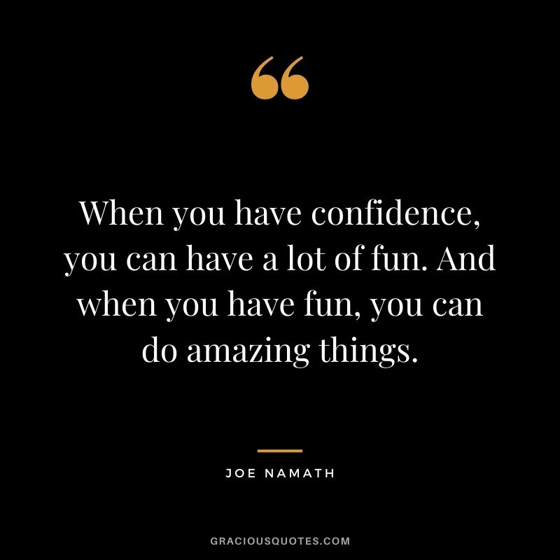 When you have confidence, you can have a lot of fun. And when you have fun, you can do amazing things. - Joe Namath