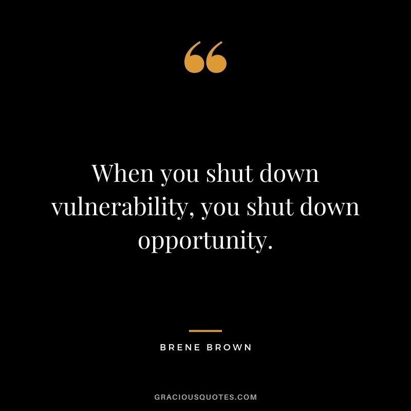 When you shut down vulnerability, you shut down opportunity. - Brene Brown