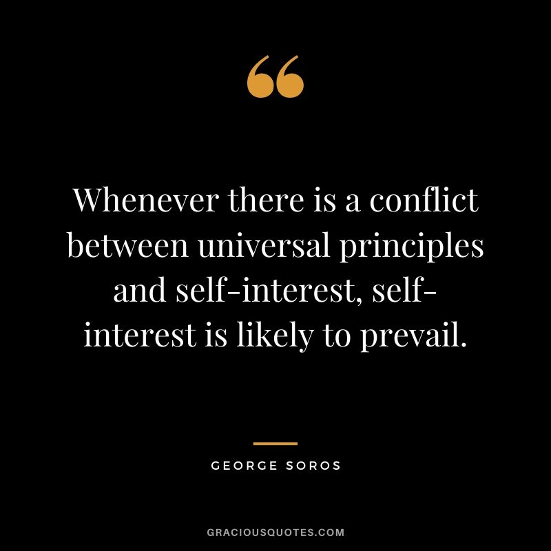 Whenever there is a conflict between universal principles and self-interest, self-interest is likely to prevail.