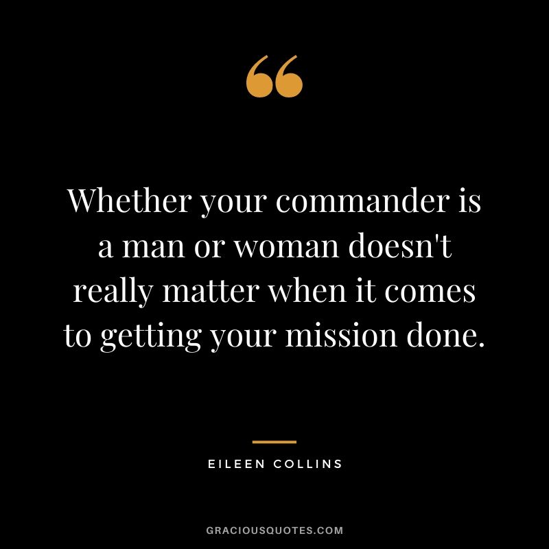 Whether your commander is a man or woman doesn't really matter when it comes to getting your mission done.