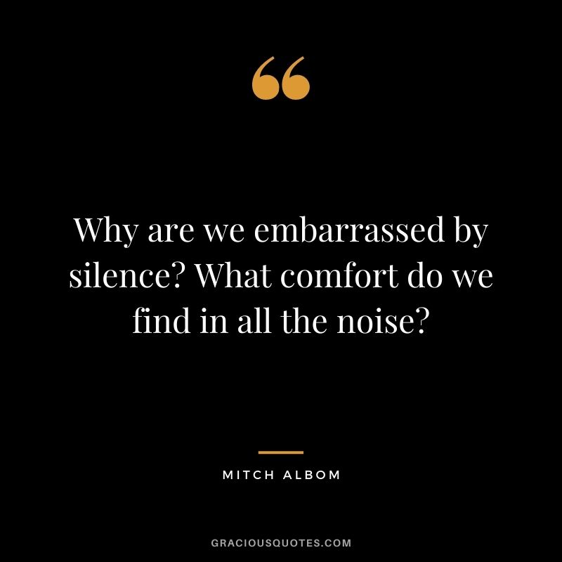 Why are we embarrassed by silence? What comfort do we find in all the noise?