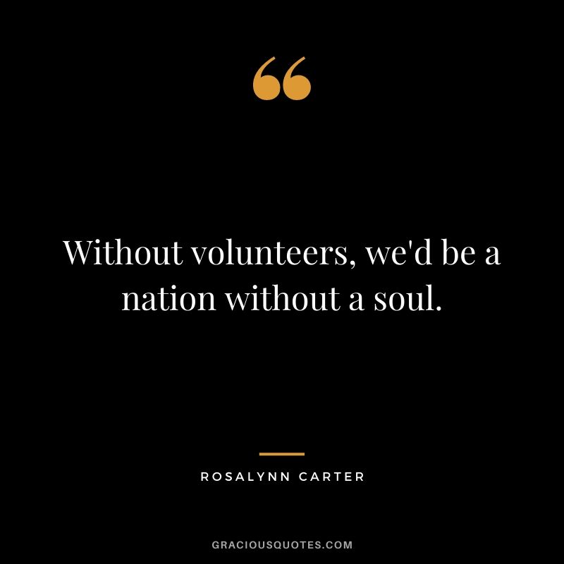 Without volunteers, we'd be a nation without a soul.