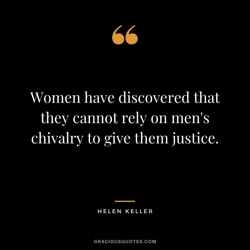Women have discovered that they cannot rely on men's chivalry to give them justice. - Helen Keller