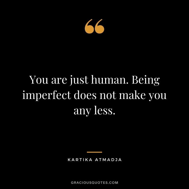 You are just human. Being imperfect does not make you any less. - Kartika Atmadja