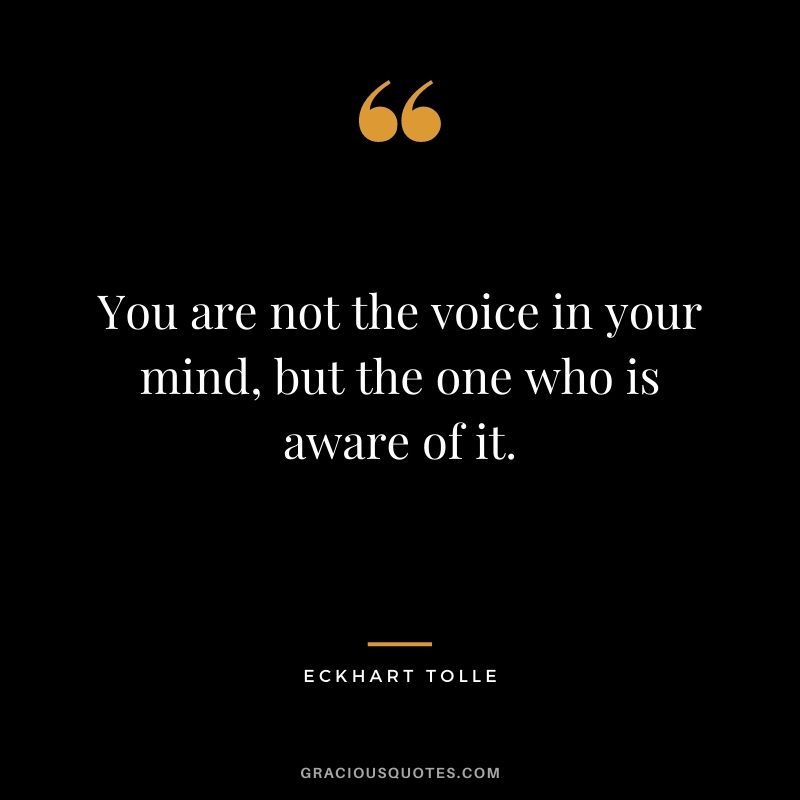 You are not the voice in your mind, but the one who is aware of it.