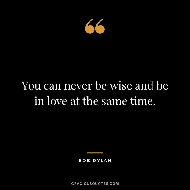 You can never be wise and be in love at the same time.