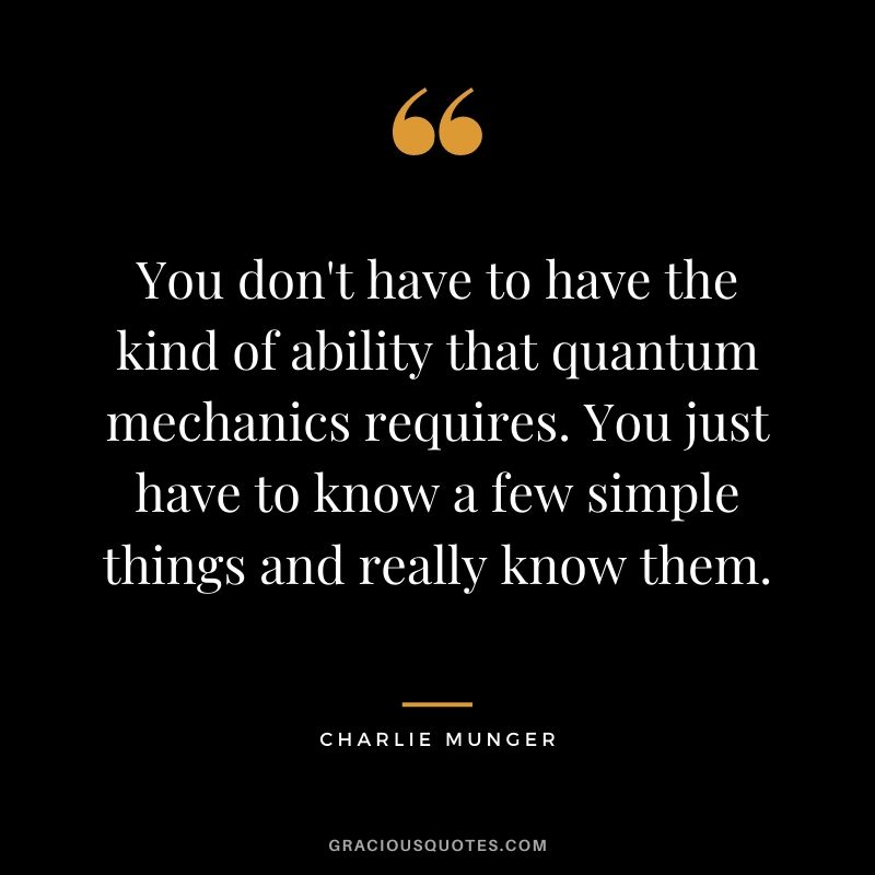 You don't have to have the kind of ability that quantum mechanics requires. You just have to know a few simple things and really know them.