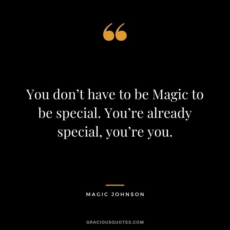 You don’t have to be Magic to be special. You’re already special, you’re you.
