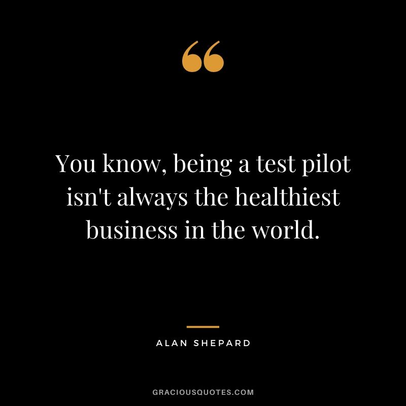 You know, being a test pilot isn't always the healthiest business in the world.