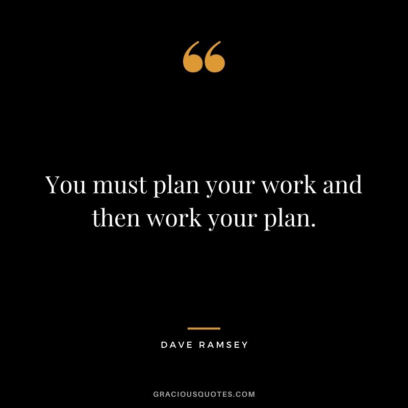 You must plan your work and then work your plan.