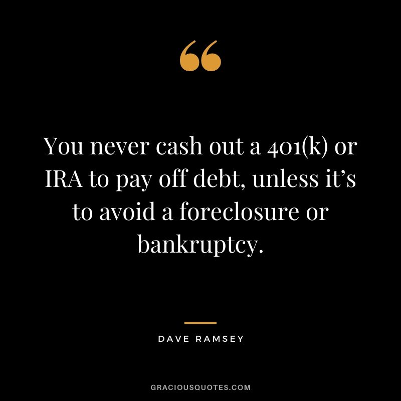 You never cash out a 401(k) or IRA to pay off debt, unless it’s to avoid a foreclosure or bankruptcy.