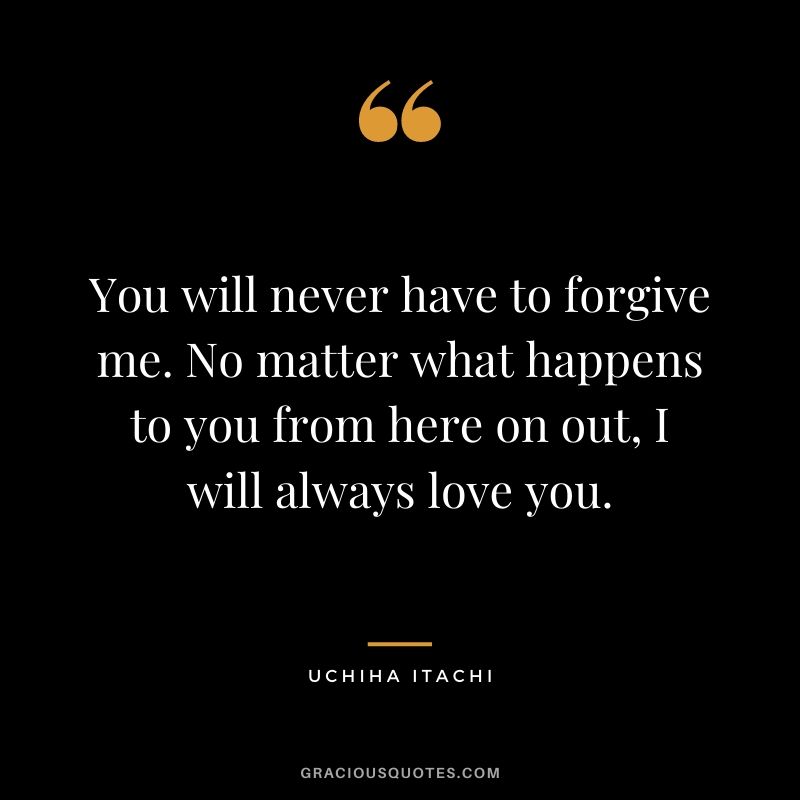 You will never have to forgive me. No matter what happens to you from here on out, I will always love you.