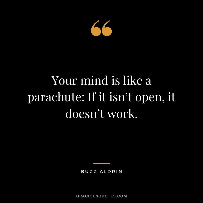 Your mind is like a parachute: If it isn’t open, it doesn’t work. - Buzz Aldrin