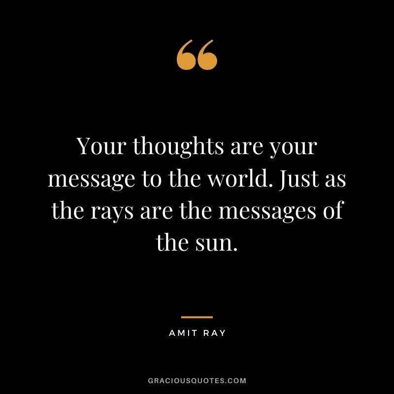 Your thoughts are your message to the world. Just as the rays are the messages of the sun.