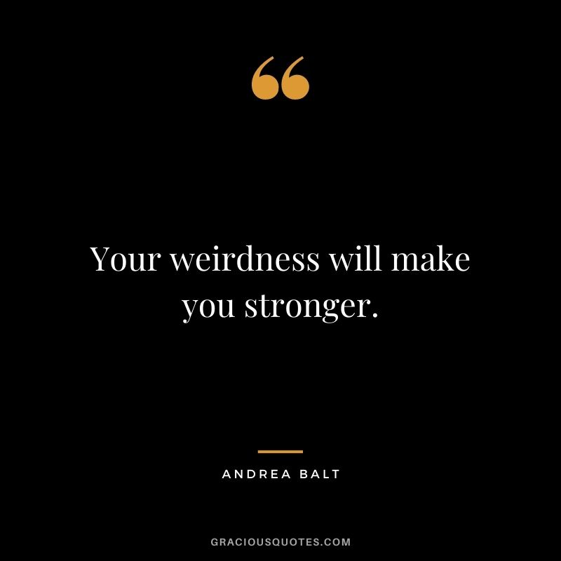 Your weirdness will make you stronger. - Andrea Balt