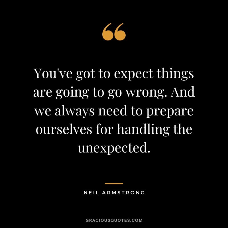 You've got to expect things are going to go wrong. And we always need to prepare ourselves for handling the unexpected.