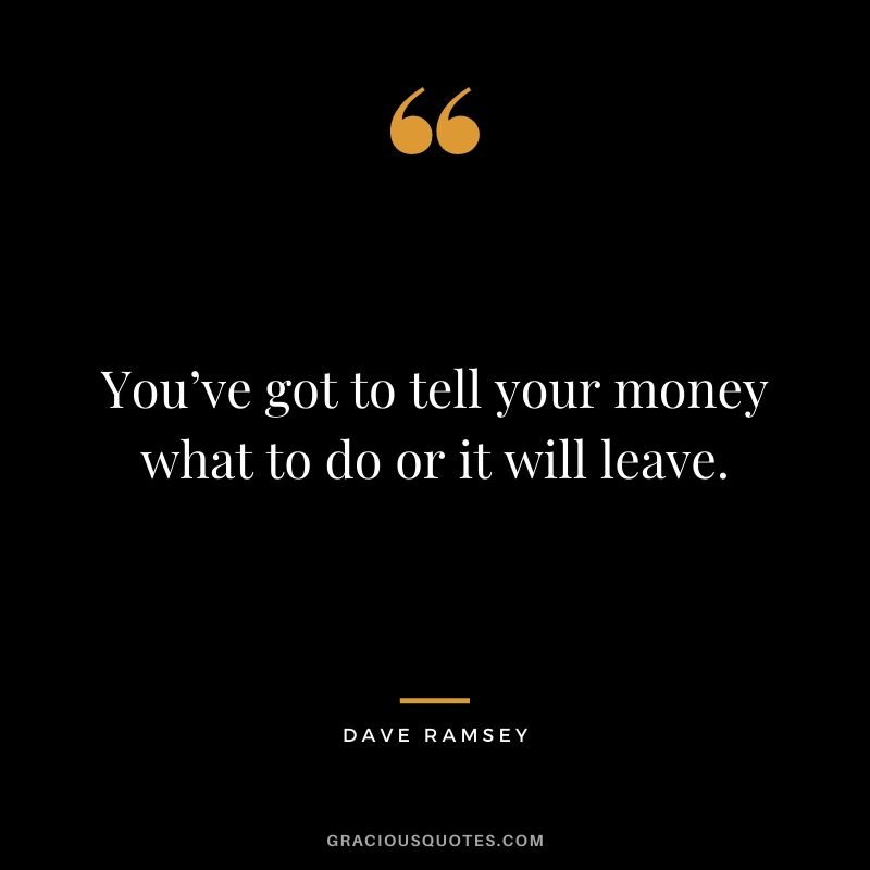 You’ve got to tell your money what to do or it will leave.