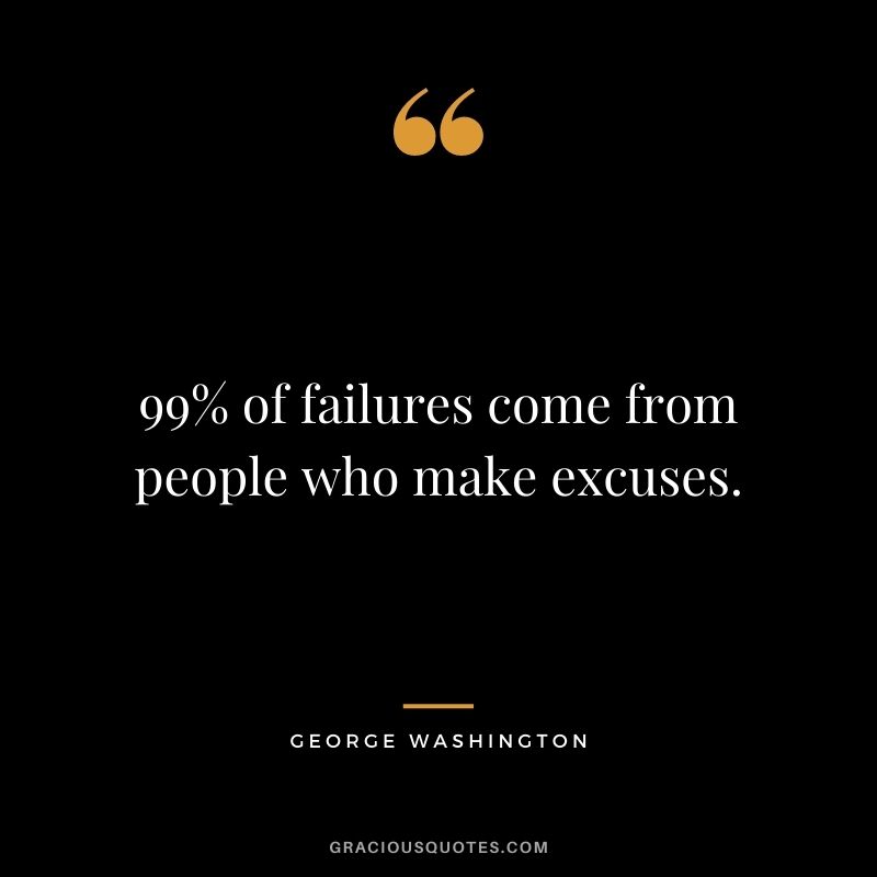 99% of failures come from people who make excuses.