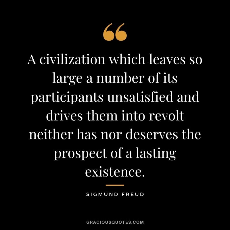 A civilization which leaves so large a number of its participants unsatisfied and drives them into revolt neither has nor deserves the prospect of a lasting existence.