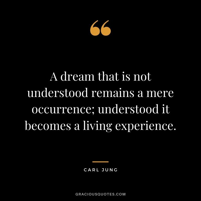 A dream that is not understood remains a mere occurrence; understood it becomes a living experience.