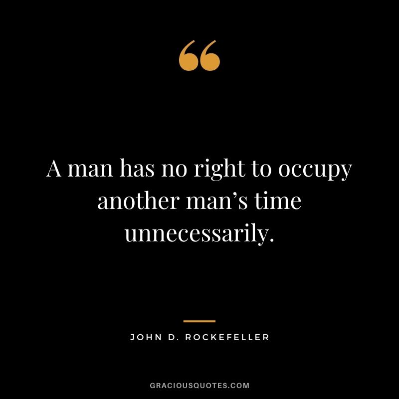 A man has no right to occupy another man’s time unnecessarily.