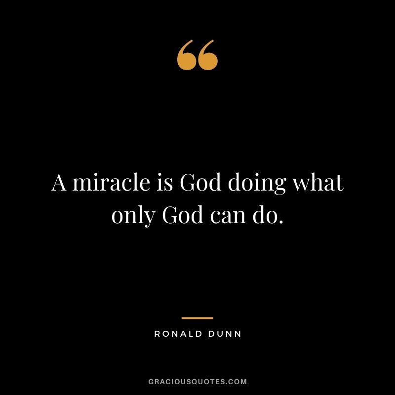 A miracle is God doing what only God can do. - Ronald Dunn