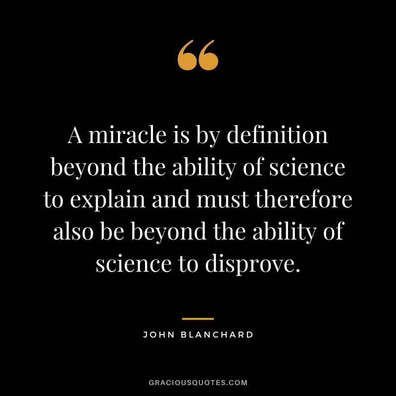 A miracle is by definition beyond the ability of science to explain and must therefore also be beyond the ability of science to disprove. - John Blanchard