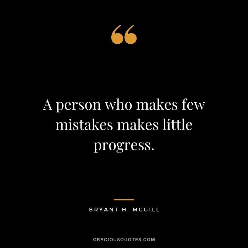 A person who makes few mistakes makes little progress.