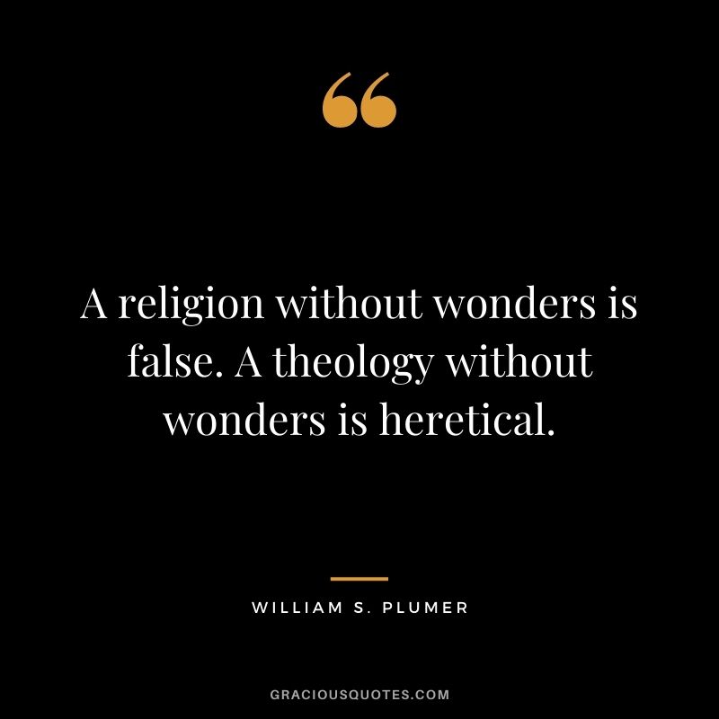 A religion without wonders is false. A theology without wonders is heretical. - William S. Plumer