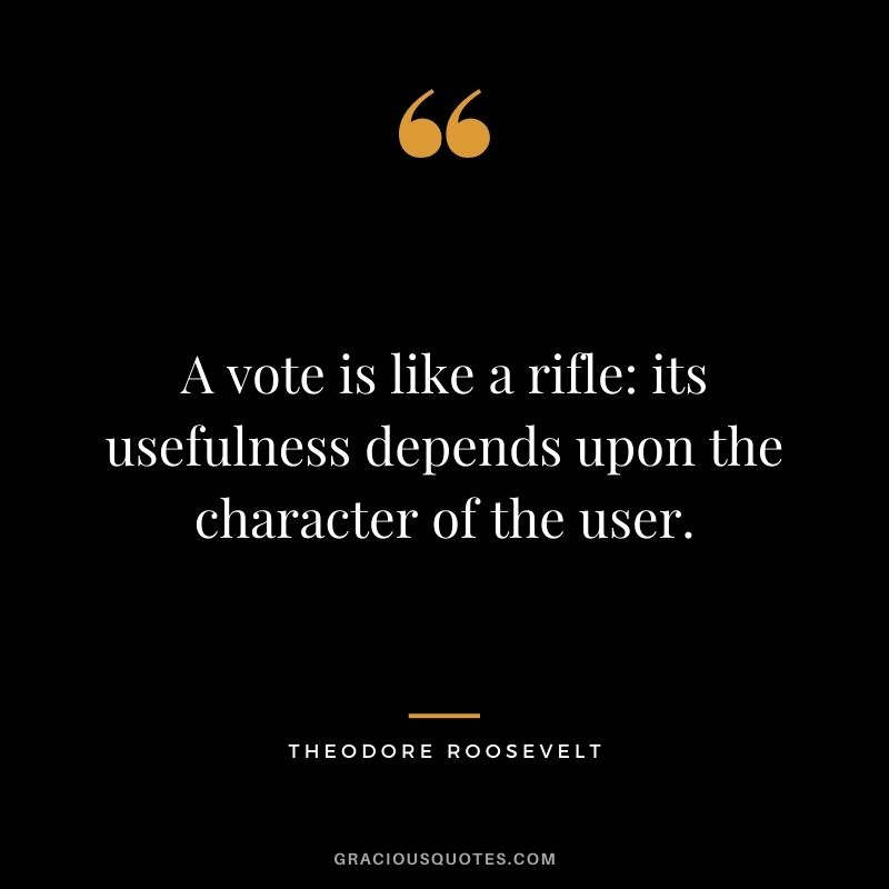 A vote is like a rifle: its usefulness depends upon the character of the user.