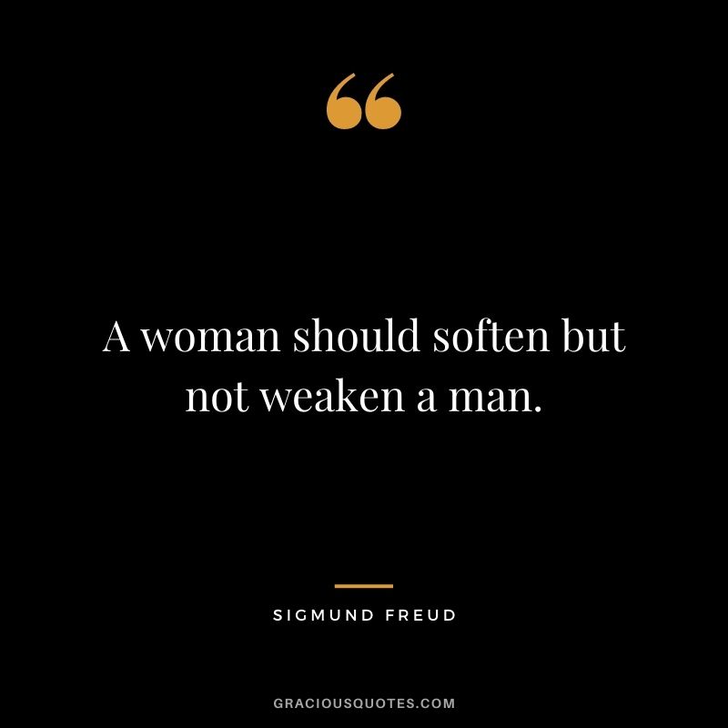 A woman should soften but not weaken a man.