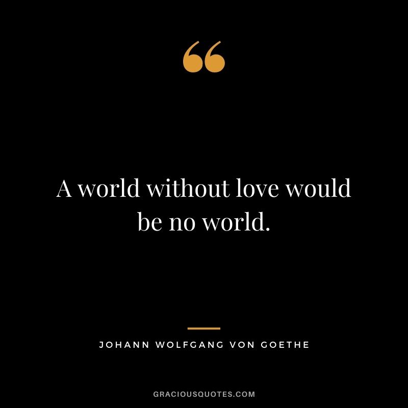 A world without love would be no world.