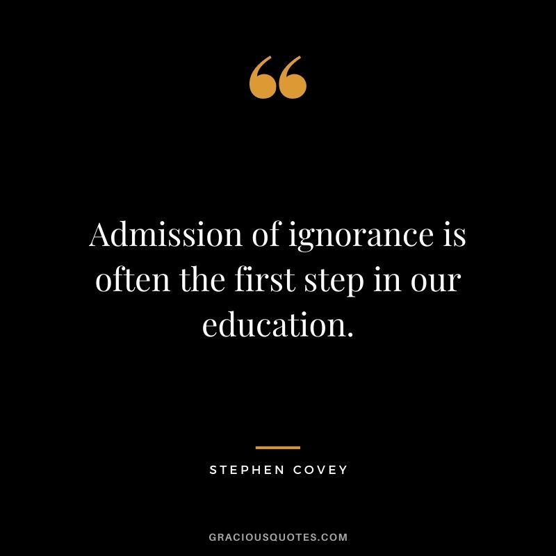 Admission of ignorance is often the first step in our education.