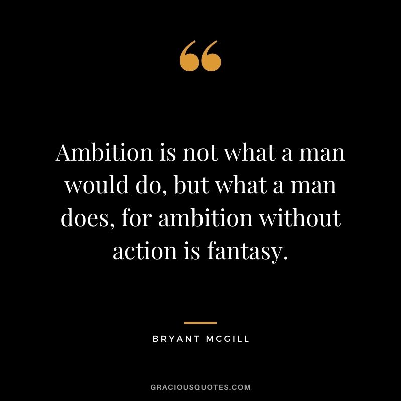 Ambition is not what a man would do, but what a man does, for ambition without action is fantasy. - Bryant McGill