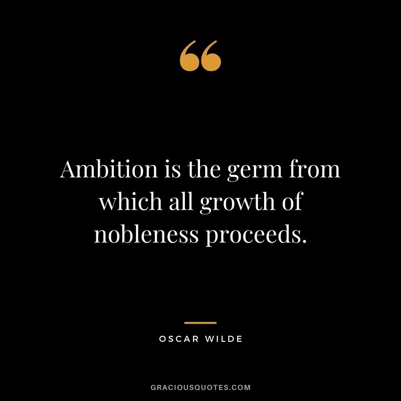 Ambition is the germ from which all growth of nobleness proceeds. - Oscar Wilde