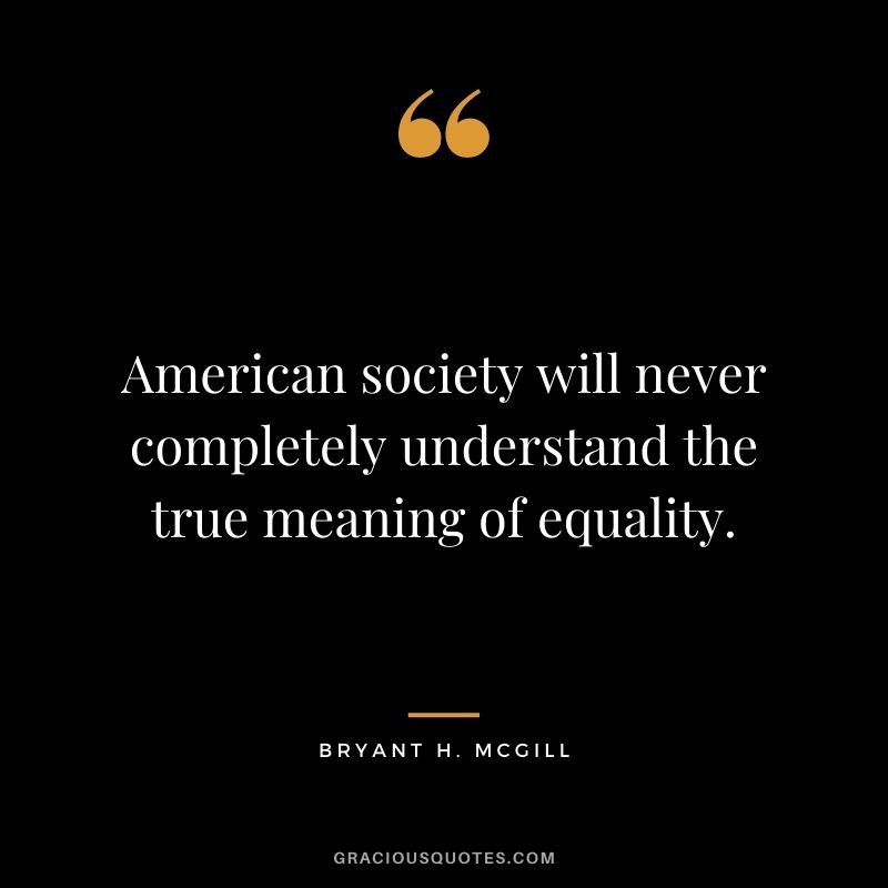 American society will never completely understand the true meaning of equality.