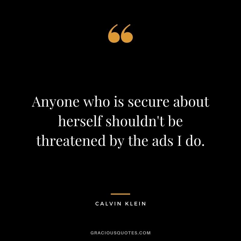 Anyone who is secure about herself shouldn't be threatened by the ads I do.