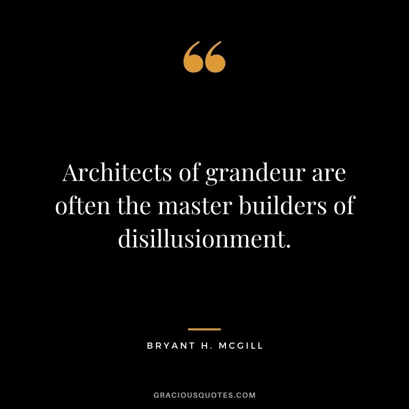 Architects of grandeur are often the master builders of disillusionment.