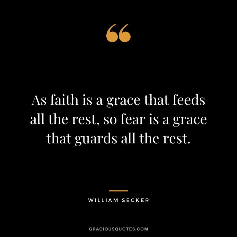 As faith is a grace that feeds all the rest, so fear is a grace that guards all the rest. - William Secker